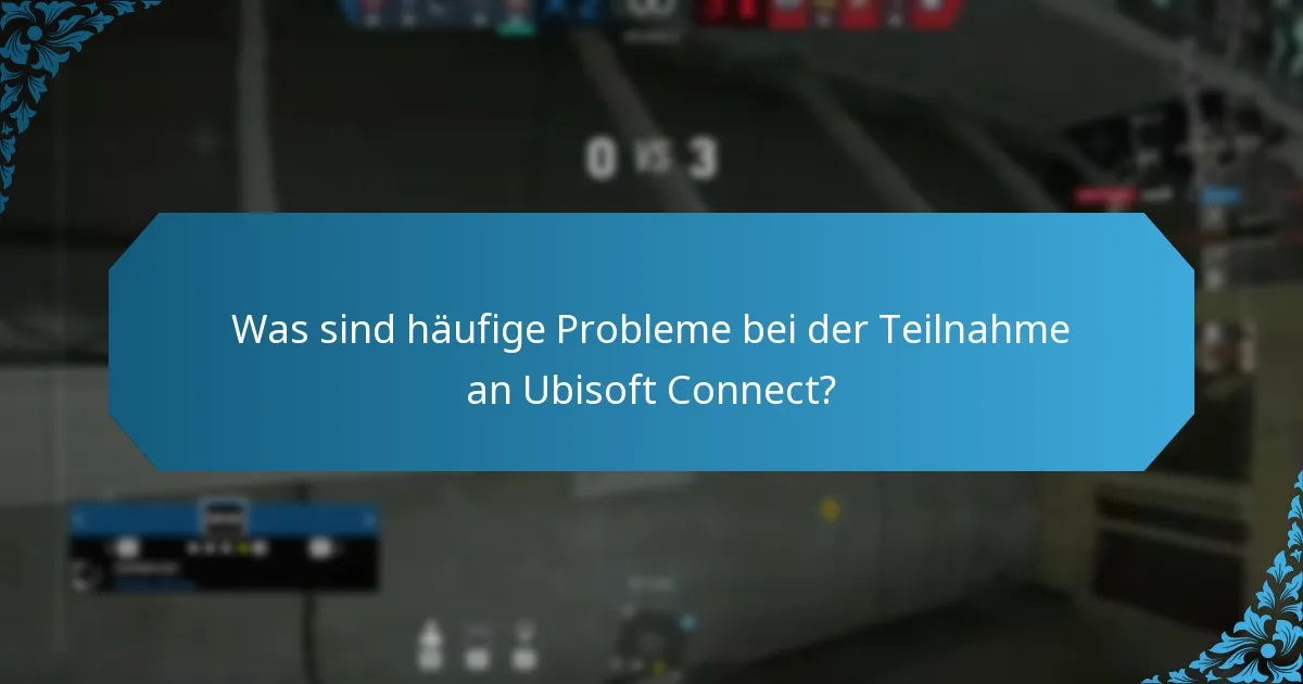 Was sind häufige Probleme bei der Teilnahme an Ubisoft Connect?